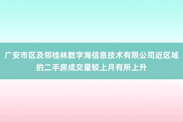 广安市区及邻桂林数字海信息技术有限公司近区域的二手房成交量较上月有所上升